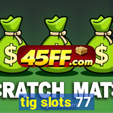 tig slots 77